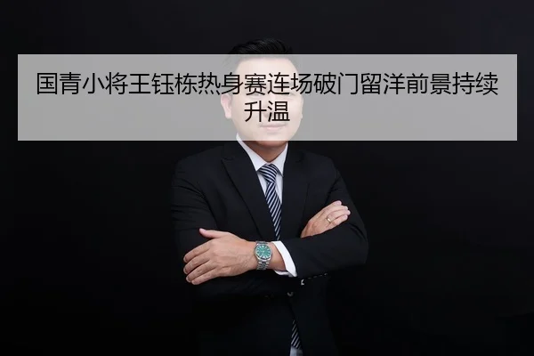 国青小将王钰栋热身赛连场破门留洋前景持续升温