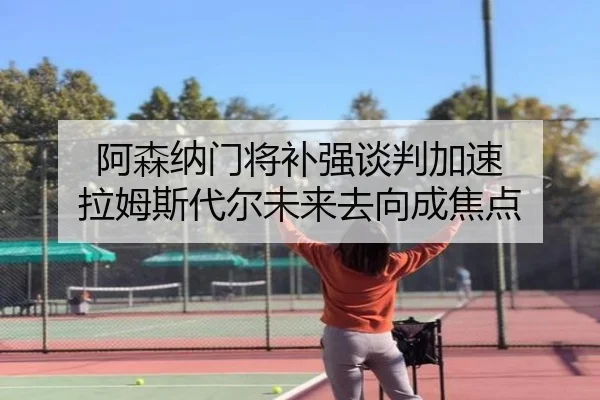 阿森纳门将补强谈判加速 拉姆斯代尔未来去向成焦点