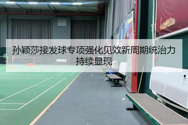孙颖莎接发球专项强化见效新周期统治力持续显现